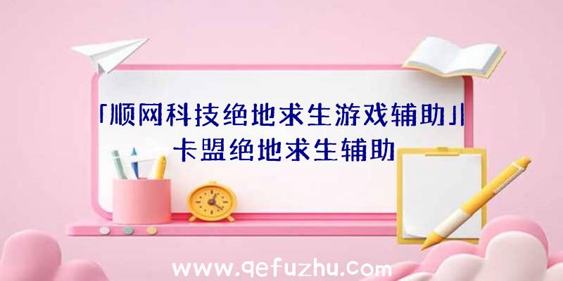 「顺网科技绝地求生游戏辅助」|卡盟绝地求生辅助